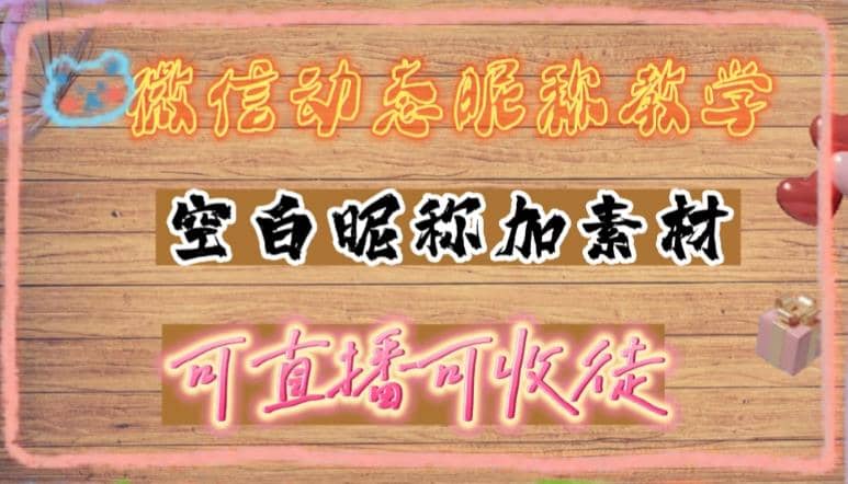 微信动态昵称设置方法，可抖音直播引流，日赚上百【详细视频教程+素材】-小小小弦