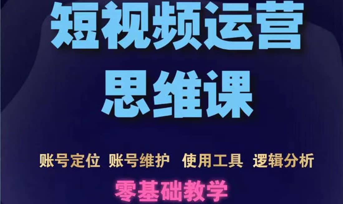 短视频运营思维课：账号定位+账号维护+使用工具+逻辑分析（10节课）-小小小弦