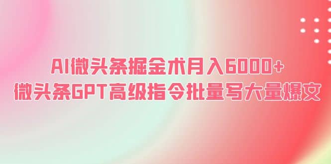 AI微头条掘金术月入6000+ 微头条GPT高级指令批量写大量爆文-小小小弦