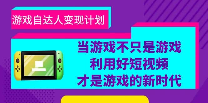 游戏·自达人变现计划，当游戏不只是游戏，利用好短视频才是游戏的新时代-小小小弦