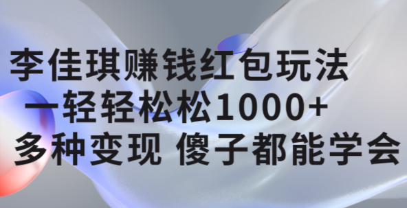 李佳琪赚钱红包玩法，一天轻轻松松1000+，多种变现，傻子都能学会-小小小弦