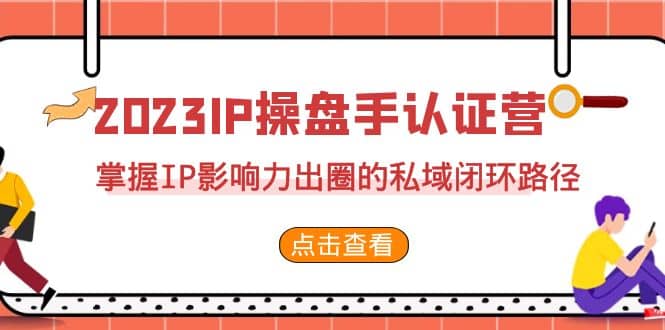 2023·IP操盘手·认证营·第2期，掌握IP影响力出圈的私域闭环路径（35节）-小小小弦