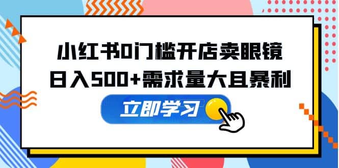 小红书0门槛开店卖眼镜，一部手机可操作-小小小弦