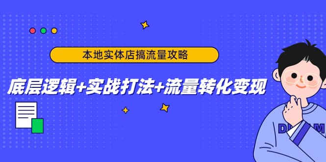 本地实体店搞流量攻略：底层逻辑+实战打法+流量转化变现-小小小弦