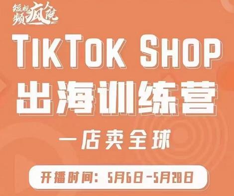 疯人院:TikTok Shop出海训练营（一店卖全球)，出海抢占全球新流量-小小小弦