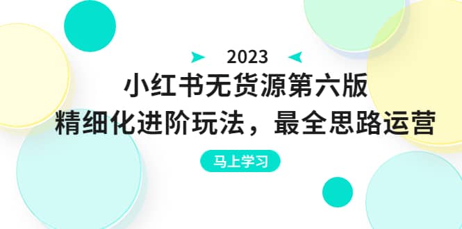 绅白不白·小红书无货源第六版，精细化进阶玩法，最全思路运营，可长久操作-小小小弦