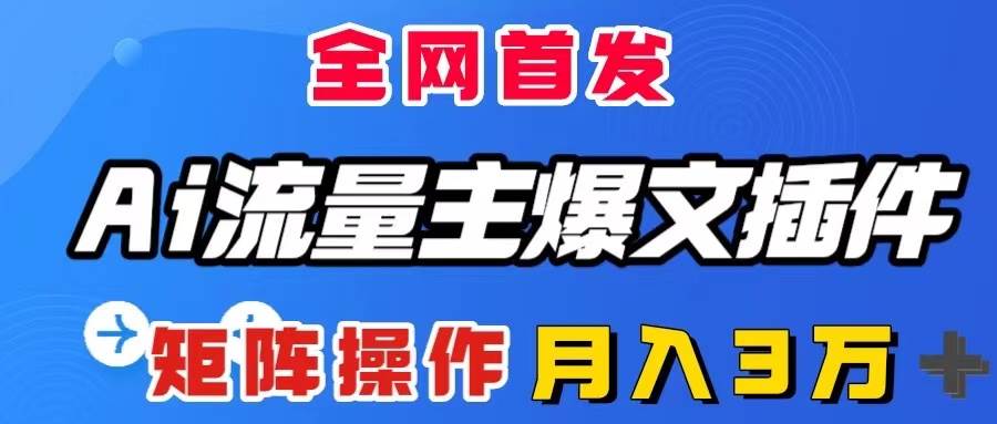 AI流量主爆文插件，只需一款插件全自动输出爆文，矩阵操作，月入3W＋-小小小弦