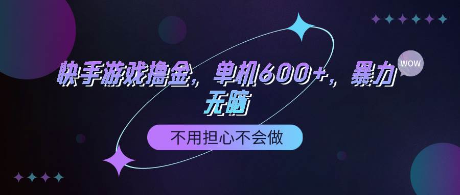 快手游戏100%转化撸金，单机600+，不用担心不会做-小小小弦