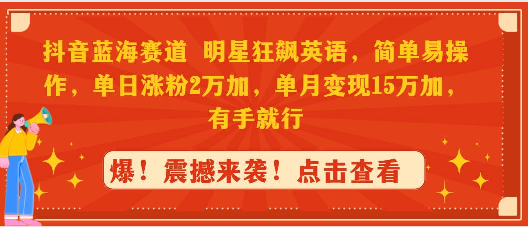 抖音蓝海赛道，明星狂飙英语，简单易操作，单日涨粉2万加，单月变现15万…-小小小弦