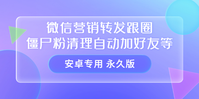 【安卓专用】微信营销转发跟圈僵尸粉清理自动加好友等【永久版】-小小小弦