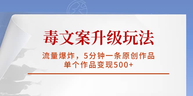 毒文案升级玩法，流量爆炸，5分钟一条原创作品，单个作品变现500+-小小小弦