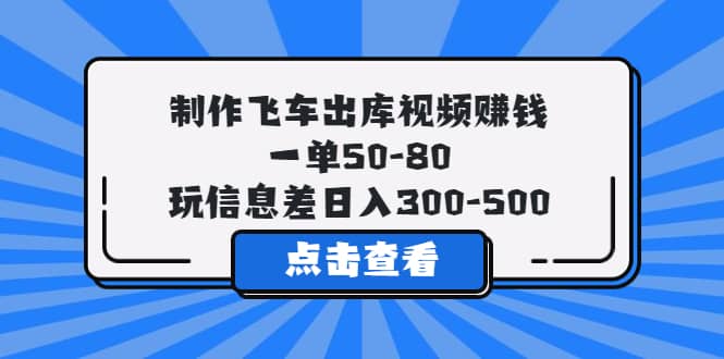 制作飞车出库视频赚钱，一单50-80，玩信息差日入300-500-小小小弦