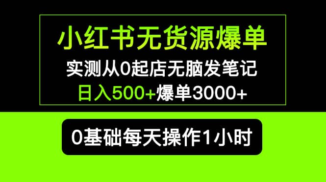 小红书无货源爆单 实测从0起店无脑发笔记爆单3000+长期项目可多店-小小小弦