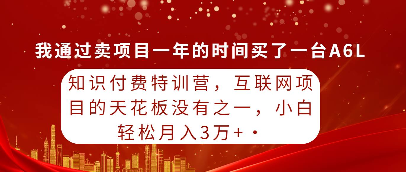 知识付费特训营，互联网项目的天花板，没有之一，小白轻轻松松月入三万+-小小小弦