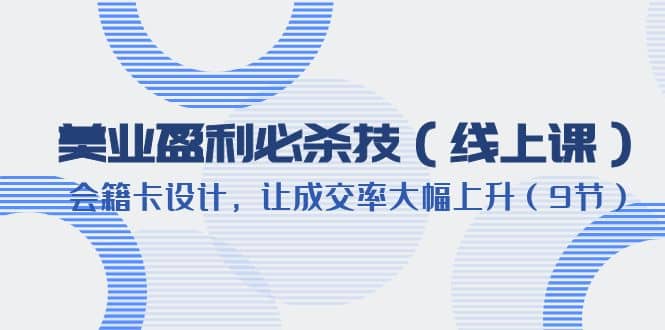 美业盈利·必杀技（线上课）-会籍卡设计，让成交率大幅上升（9节）-小小小弦