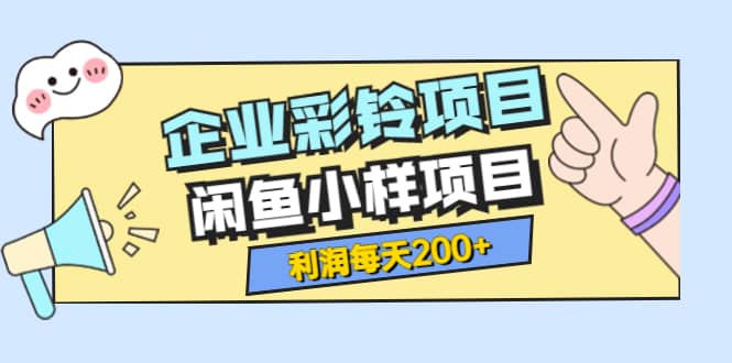 最新企业彩铃项目+闲鱼小样项目，利润每天200+轻轻松松，纯视频拆解玩法-小小小弦