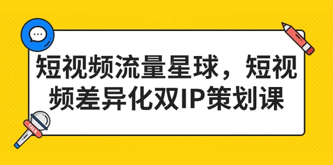 短视频流量星球，短视频差异化双IP策划课（2023新版）-小小小弦