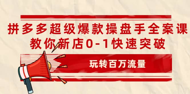 拼多多超级爆款操盘手全案课，教你新店0-1快速突破，玩转百万流量-小小小弦