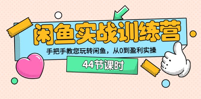 闲鱼实战训练营：手把手教您玩转闲鱼，从0到盈利实操（44节课时）-小小小弦