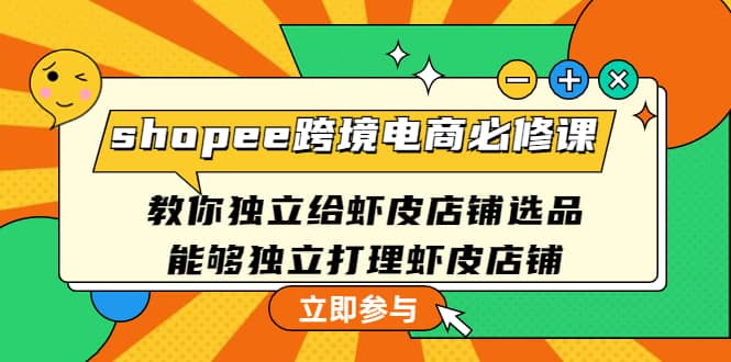 shopee跨境电商必修课：教你独立给虾皮店铺选品，能够独立打理虾皮店铺-小小小弦