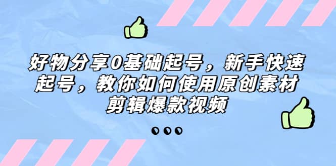 好物分享0基础起号，新手快速起号，教你如何使用原创素材剪辑爆款视频-小小小弦