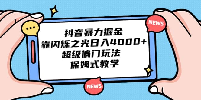 抖音暴力掘金，靠闪烁之光日入4000+，超级偏门玩法 保姆式教学-小小小弦