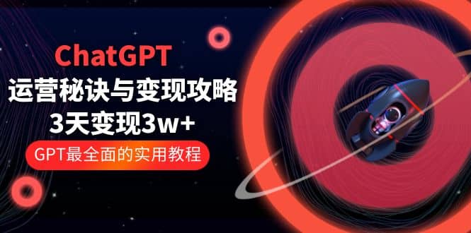 ChatGPT运营-秘诀与变现攻略：3天变现1w+ GPT最全面的实用教程（100节课）-小小小弦