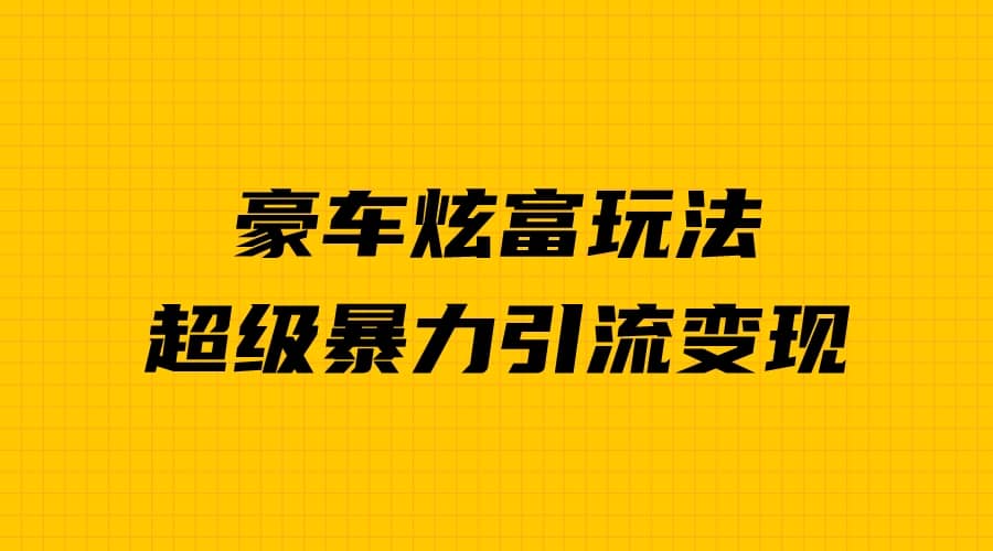 豪车炫富独家玩法，暴力引流多重变现，手把手教学-小小小弦