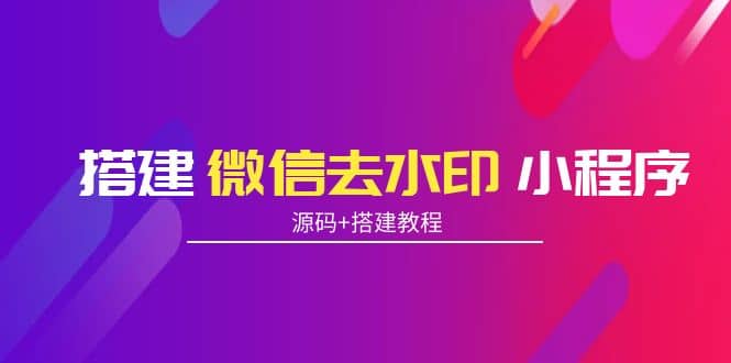 搭建微信去水印小程序 带流量主【源码+搭建教程】-小小小弦