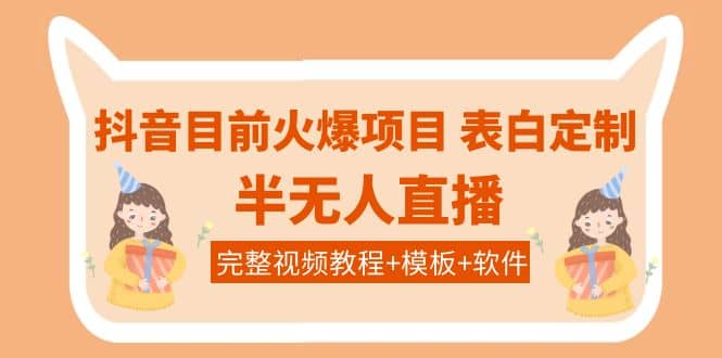 抖音目前火爆项目-表白定制：半无人直播，完整视频教程+模板+软件！-小小小弦