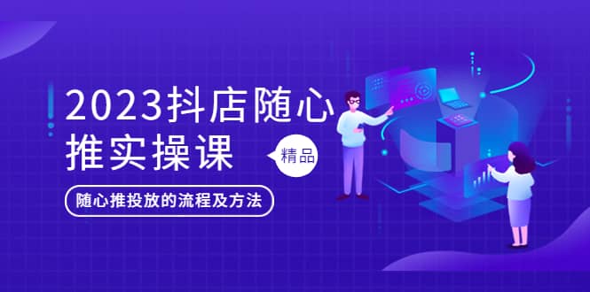 2023抖店随心推实操课，搞懂抖音小店随心推投放的流程及方法-小小小弦