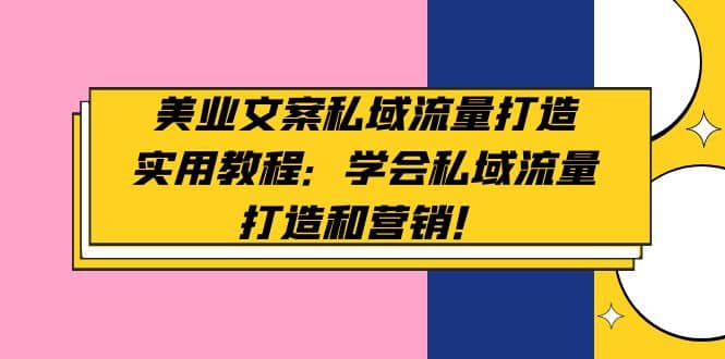 美业文案私域流量打造实用教程：学会私域流量打造和营销-小小小弦