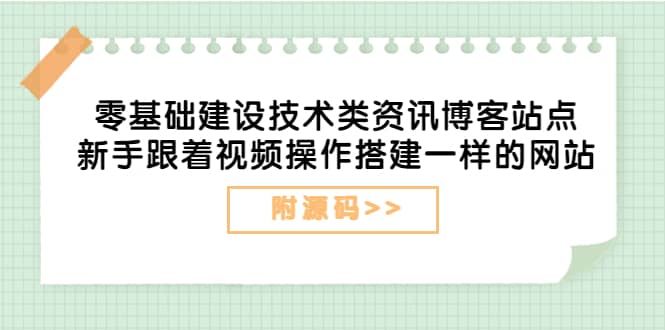 零基础建设技术类资讯博客站点：新手跟着视频操作搭建一样的网站（附源码）-小小小弦