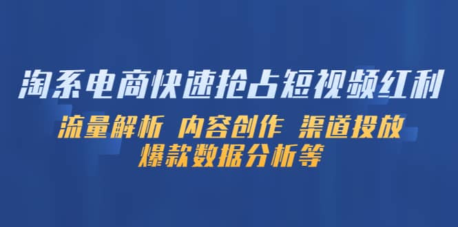 淘系电商快速抢占短视频红利：流量解析 内容创作 渠道投放 爆款数据分析等-小小小弦