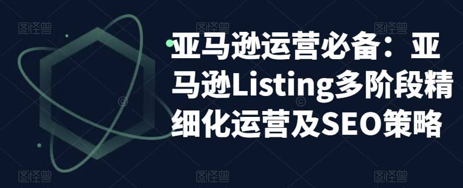 亚马逊2023运营实操：亚马逊Listing多阶段/精细化运营及SEO策略-小小小弦