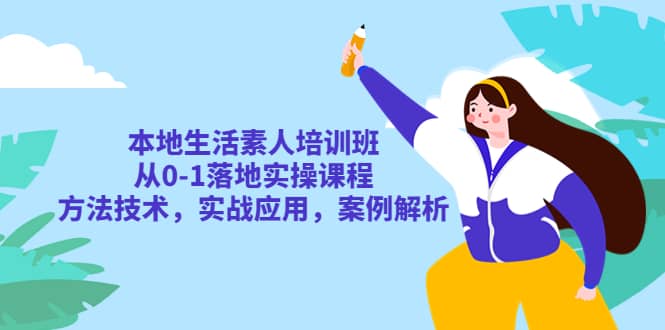 本地生活素人培训班：从0-1落地实操课程，方法技术，实战应用，案例解析-小小小弦