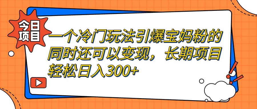 一个冷门玩法引爆宝妈粉的同时还可以变现，长期项目轻松日入300+-小小小弦