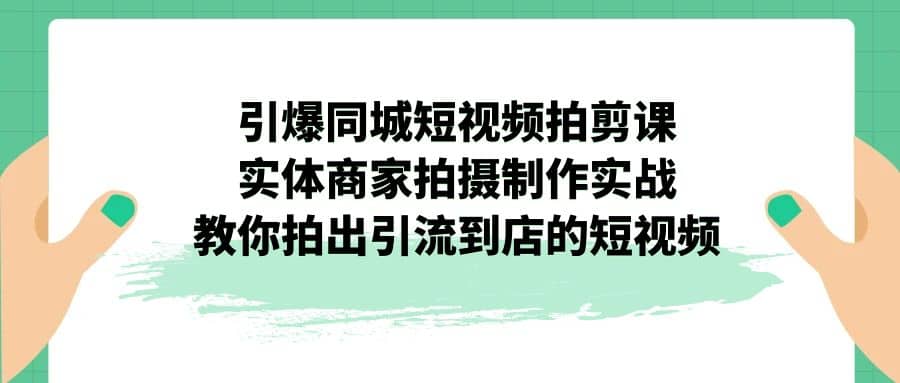 引爆同城-短视频拍剪课：实体商家拍摄制作实战，教你拍出引流到店的短视频-小小小弦