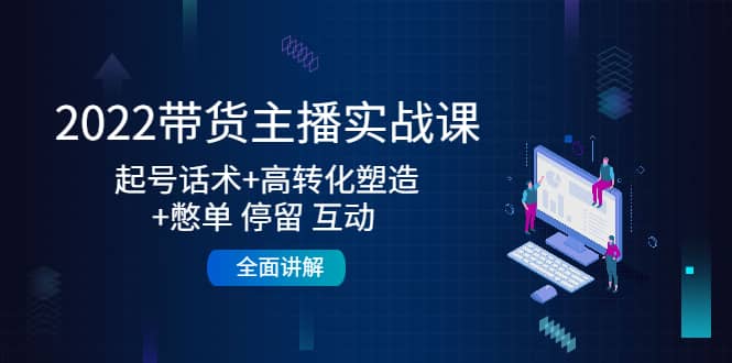 2022带货主播实战课：起号话术+高转化塑造+憋单 停留 互动 全面讲解-小小小弦