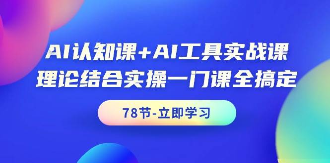 AI认知课+AI工具实战课，理论结合实操一门课全搞定（78节课）-小小小弦