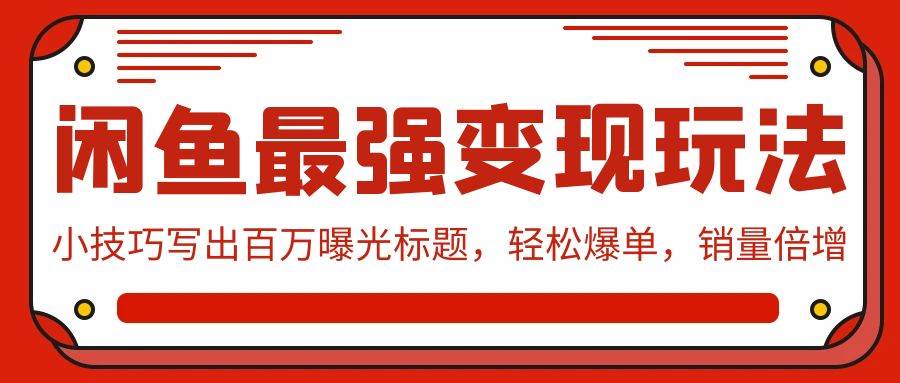 闲鱼最强变现玩法：小技巧写出百万曝光标题，轻松爆单，销量倍增-小小小弦