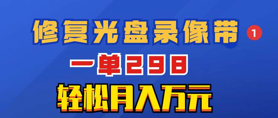 超冷门项目：修复光盘录像带，一单298，轻松月入万元-小小小弦