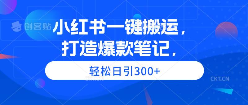 小红书一键搬运，打造爆款笔记，轻松日引300+-小小小弦