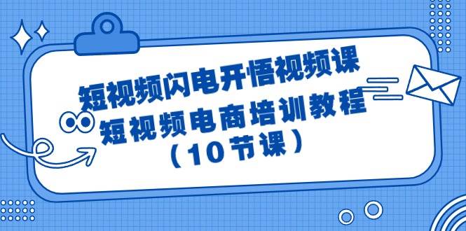 短视频-闪电开悟视频课：短视频电商培训教程（10节课）-小小小弦