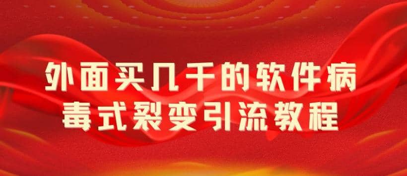 外面卖几千的软件病毒式裂变引流教程，病毒式无限吸引精准粉丝【揭秘】-小小小弦