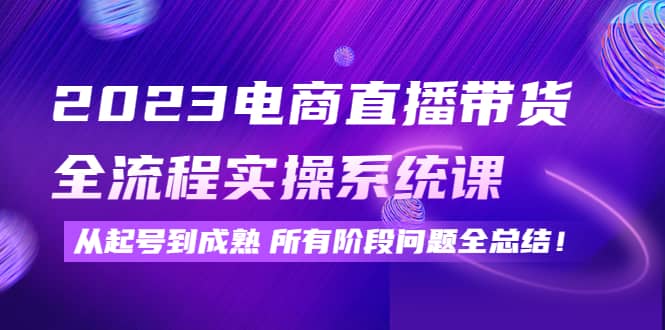 2023电商直播带货全流程实操系统课：从起号到成熟所有阶段问题全总结-小小小弦