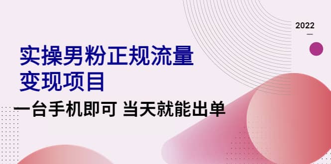 2022实操男粉正规流量变现项目，一台手机即可 当天就能出单【视频课程】-小小小弦