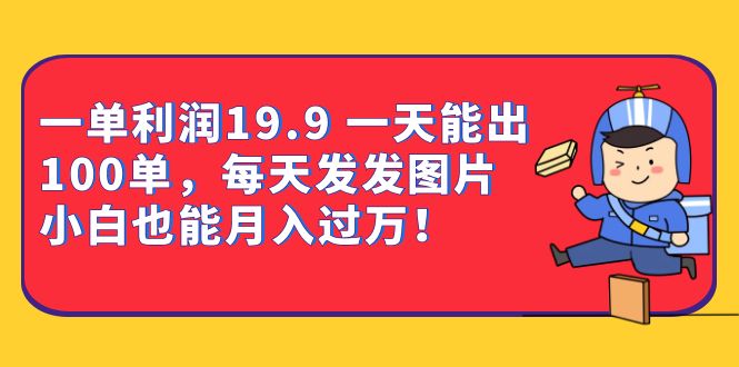 一单利润19.9 一天能出100单，每天发发图片 小白也能月入过万（教程+资料）-小小小弦