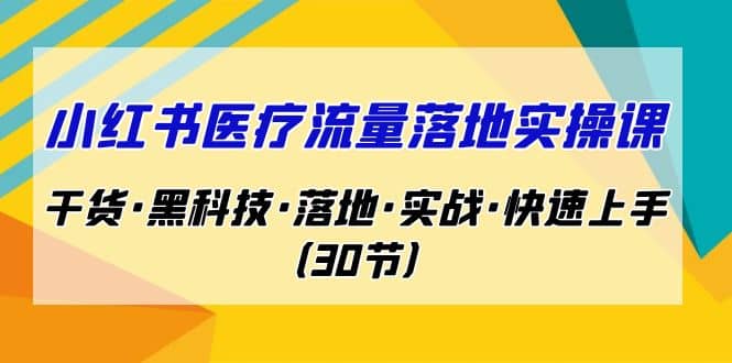 小红书·医疗流量落地实操课，干货·黑科技·落地·实战·快速上手（30节）-小小小弦