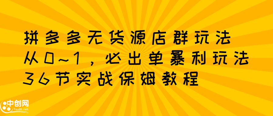 拼多多无货源店群玩法：从0~1，36节实战保姆教程，​极速起店必出单-小小小弦